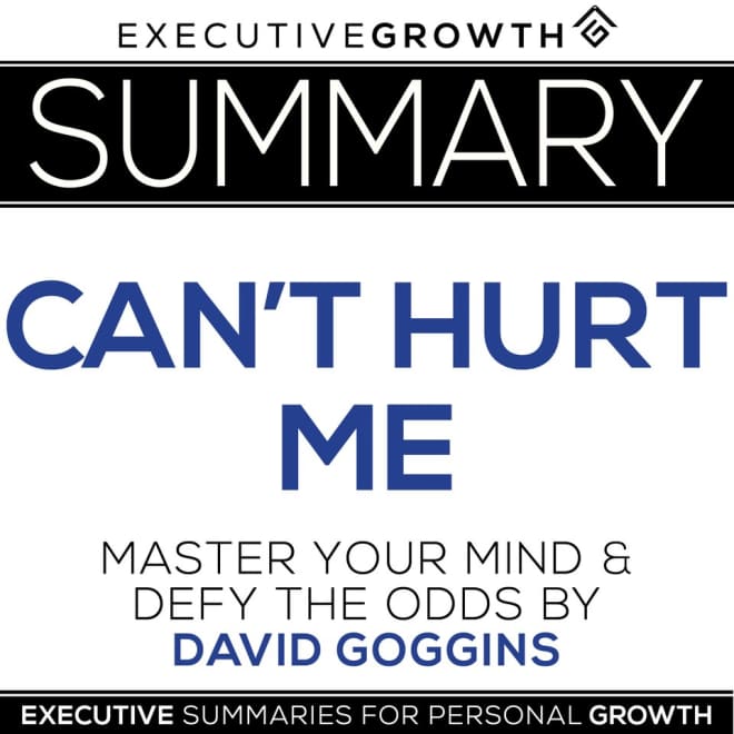 Summary: Can't Hurt Me - Master Your Mind and Defy the Odds by David  Goggins by ExecutiveGrowth Summaries - Audiobook