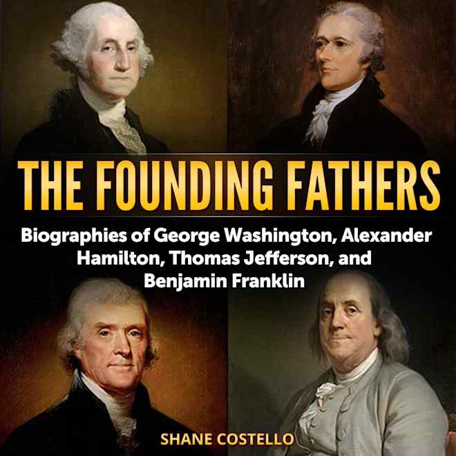 The Founding Fathers Biographies of George Washington Alexander Hamilton Thomas Jefferson and Benjamin Franklin by Shane Costello Audiobook