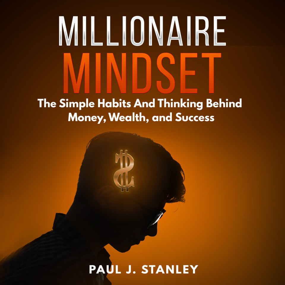 Millionaire Mindset: The Simple Habits And Thinking Behind Money, Wealth, and Success - Audiobook, by Paul J. Stanley