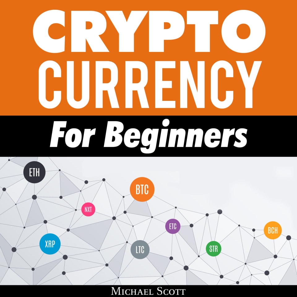 Cryptocurrency For Beginners: A Complete Guide To Understanding The Crypto  Market From Bitcoin, Ethereum And Altcoins To Ico And Blockchain Technology  by Michael Scott - Audiobook