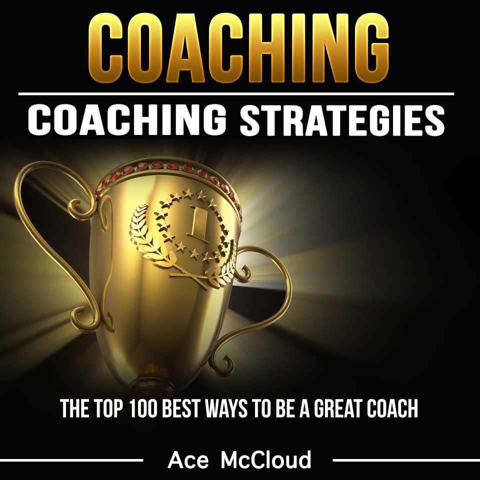 Coaching: Coaching Strategies: The Top 100 Best Ways To Be A Great Coach - Audiobook, by Ace McCloud
