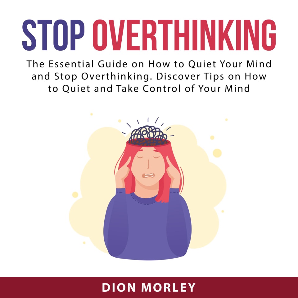 Stop Overthinking: The Essential Guide on How to Quiet Your Mind and ...
