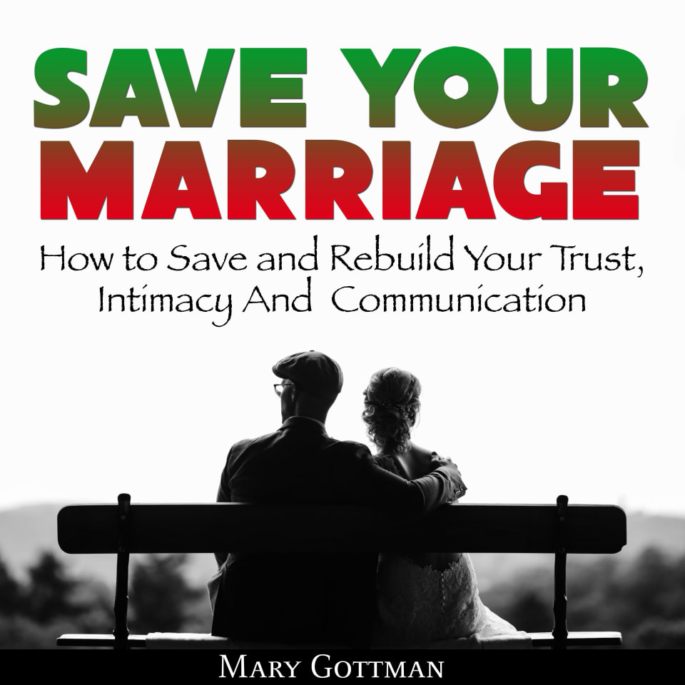 Save Your Marriage: How to Save and Rebuild Your Trust, Intimacy And Communication - Audiobook, by Mary Gottman