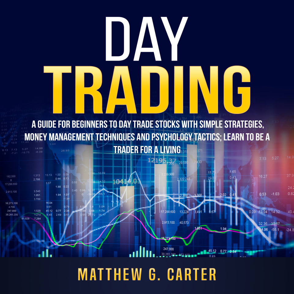 Day Trading: A Guide For Beginners To Day Trade Stocks With Simple Strategies, Money Management Techniques And Psychology Tactics; Learn To Be A