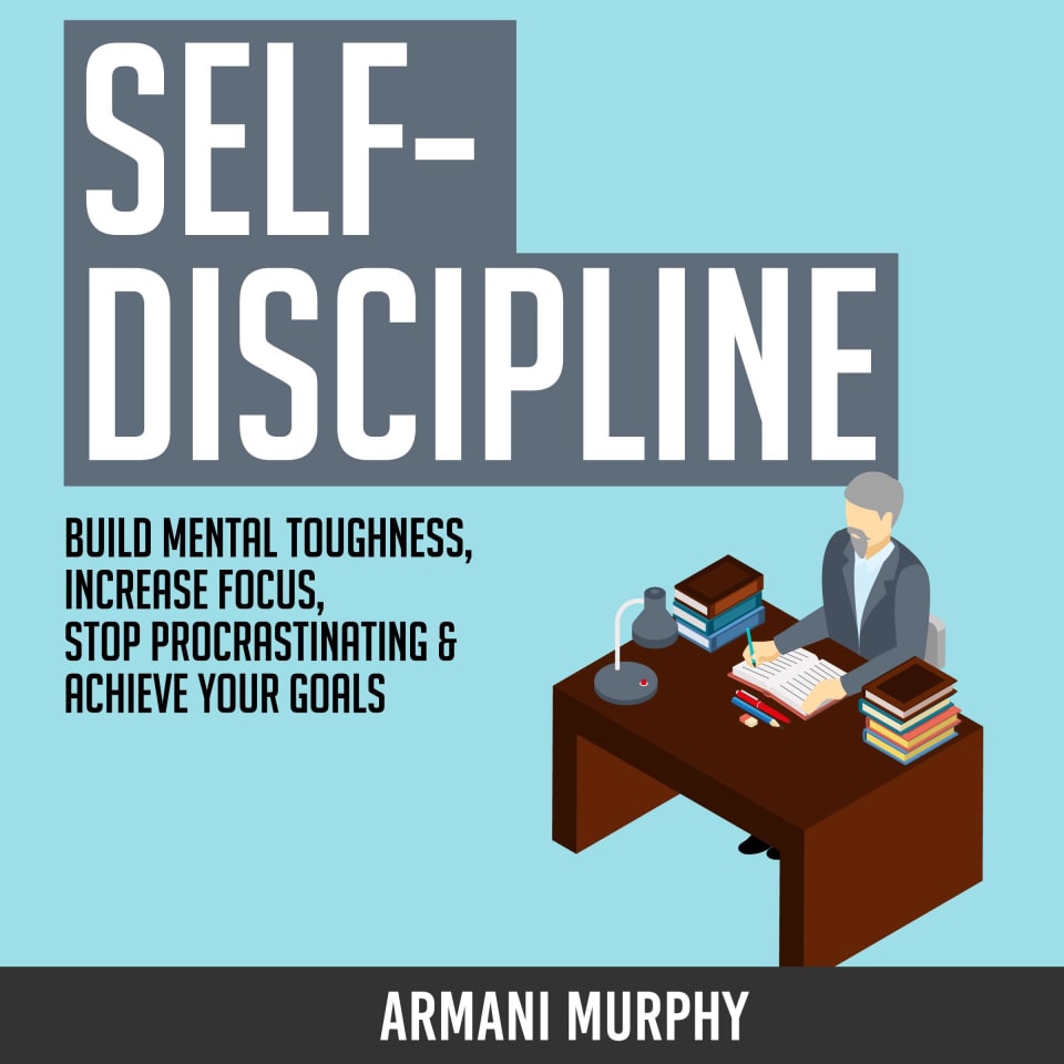Self-Discipline: Build Mental Toughness, Increase Focus, Stop Procrastinating & Achieve Your Goals - Audiobook, by Armani Murphy