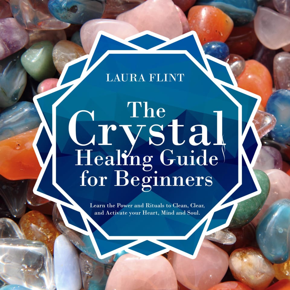The Crystal Healing Guide for Beginners Learn the Power and Rituals to