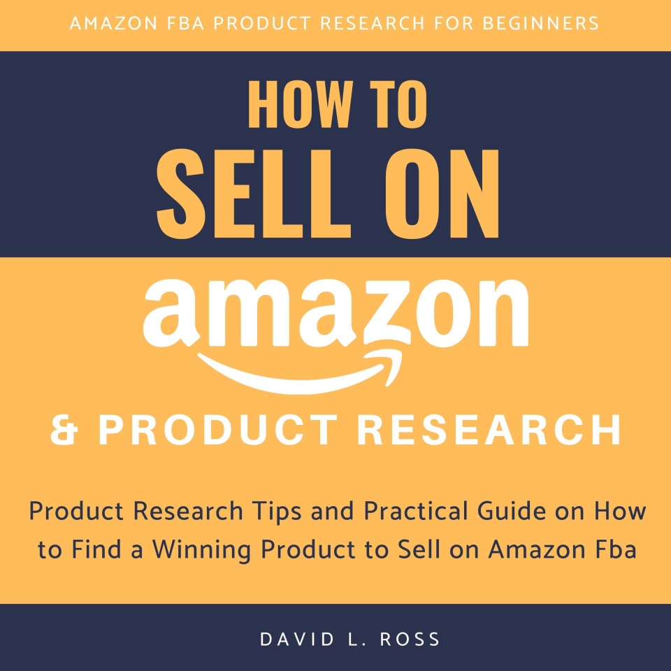 How to Sell on Amazon and Product Research: Product Research Tips and Practical Guide on How to Find a Winning Product to Sell on Amazon Fba -