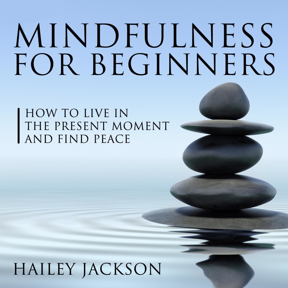Mindfulness for Beginners: How to Live in the Present Moment and Find Peace - Audiobook, by Hailey Jackson