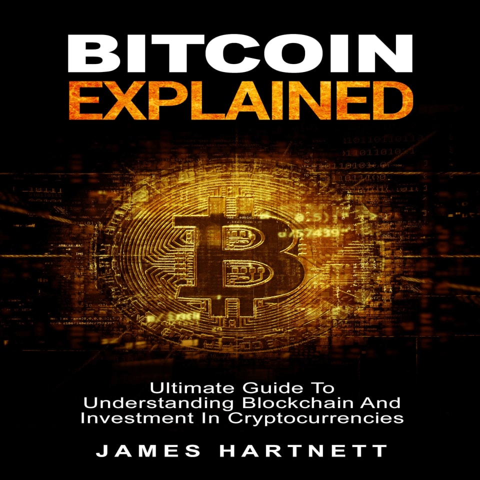 Bitcoin Explained: Ultimate Guide To Understanding Blockchain And Investment In Cryptocurrencies - Audiobook, by James Hartnett
