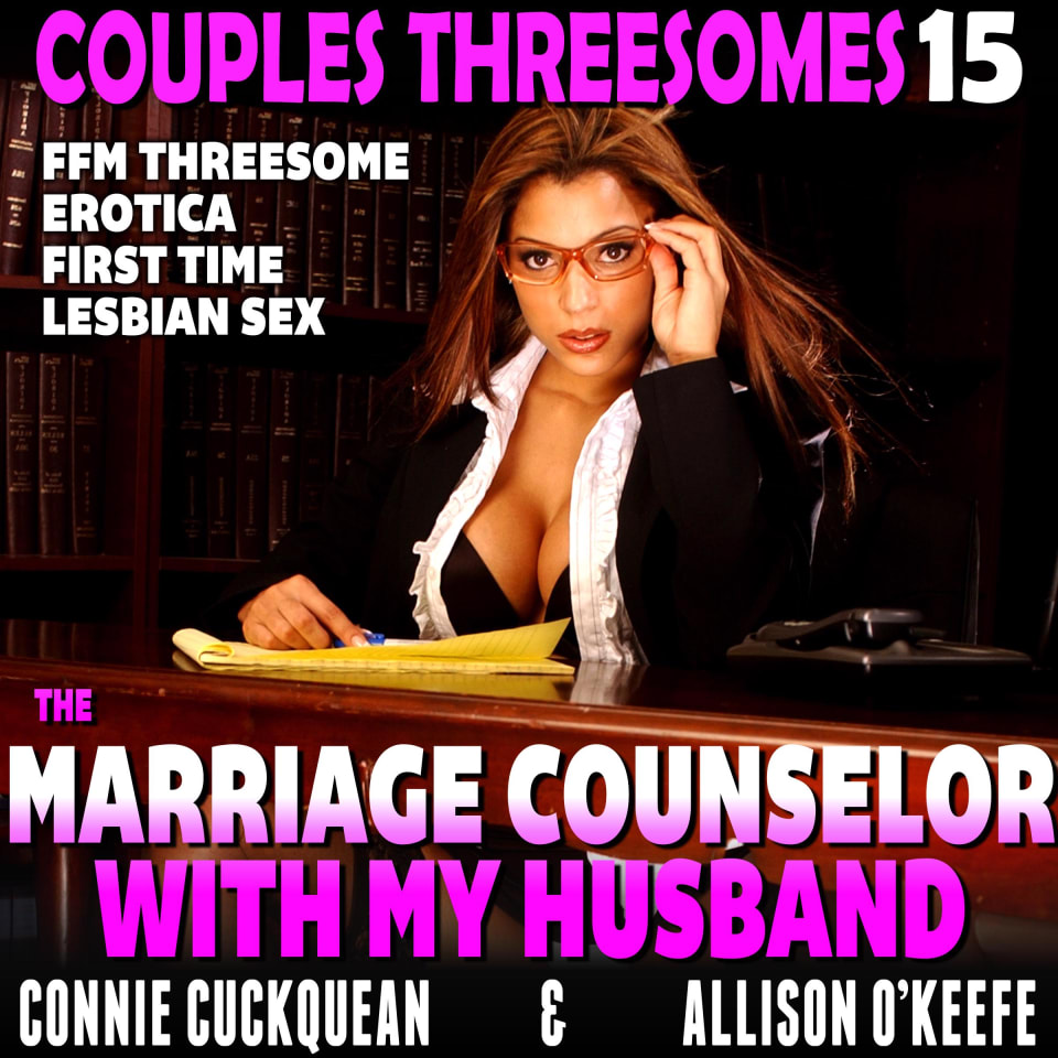 The Marriage Counselor With My Husband Couples Threesomes 15 (FFM Threesome Erotica First Time Lesbian Sex) by Connie Cuckquean