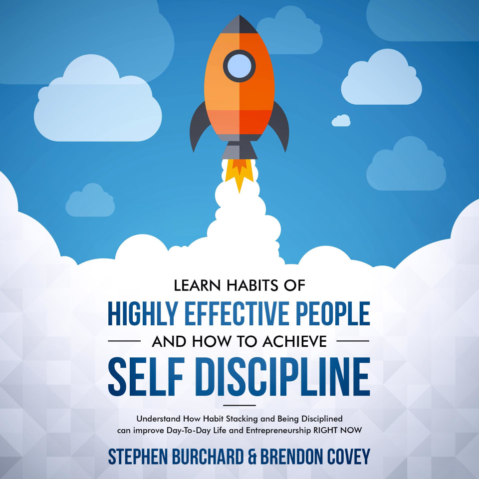Learn Habits of Highly Effective People and How to Achieve Self Discipline: Understand How Habit Stacking and Being Disciplined can improve Day-To-Day