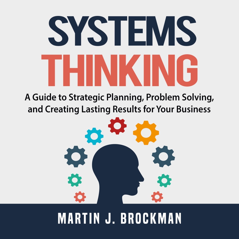 Systems Thinking: A Guide to Strategic Planning, Problem Solving, and Creating Lasting Results for Your Business - Audiobook, by Martin J. Brockman