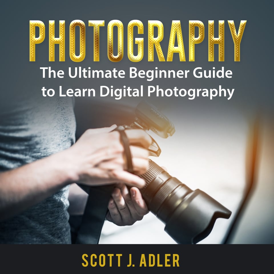 Photography: The Ultimate Beginner Guide to Learn Digital Photography - Audiobook, by Scott J. Adler