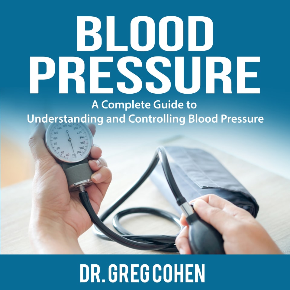Blood Pressure A Complete Guide to Understanding and Controlling Blood Pressure  Audiobook by Dr Greg Cohen
