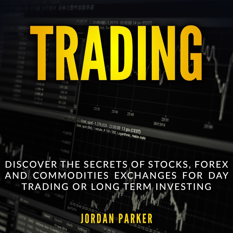 TRADING: Discover the Secrets of Stocks, Forex and Commodities Exchanges for Day Trading or Long Term Investing - Audiobook, by Jordan Parker