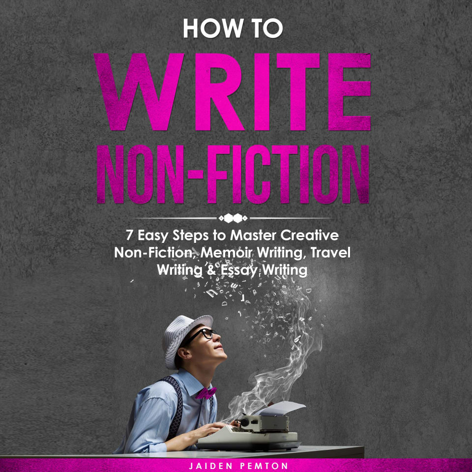 How To Write Non-Fiction: 7 Easy Steps To Master Creative Non-Fiction ...