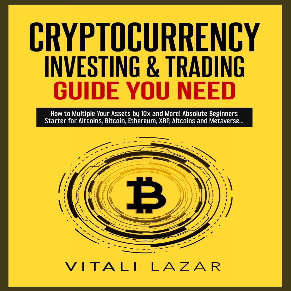 Cryptocurrency Investing & Trading Guide You Need: How to Multiple Your Assets by 10x and More! Absolute Beginners Starter for Altcoins, Bitcoin, Ethereum, XRP, Altcoins and Metaverse... [Book]