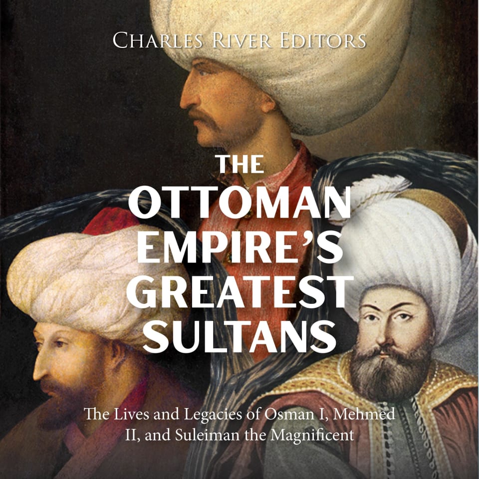 The Ottoman Empire's Greatest Sultans: The Lives and Legacies of