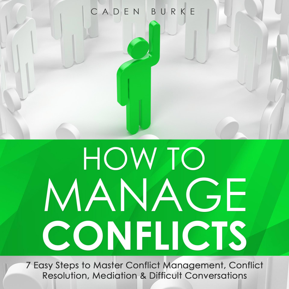 How to Manage Conflicts: 7 Easy Steps to Master Conflict Management, Conflict Resolution, Mediation & Difficult Conversations - Audiobook, by Caden