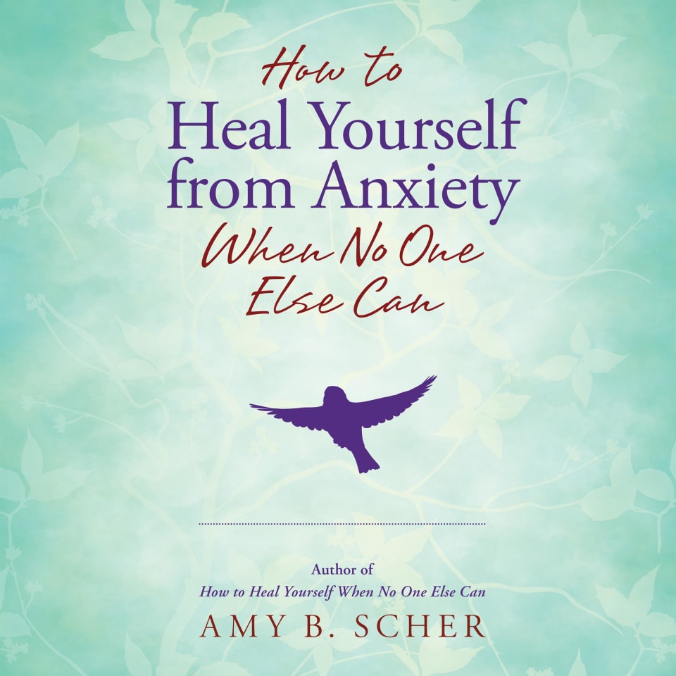 How To Heal Yourself From Anxiety When No One Else Can By Amy B. Scher ...