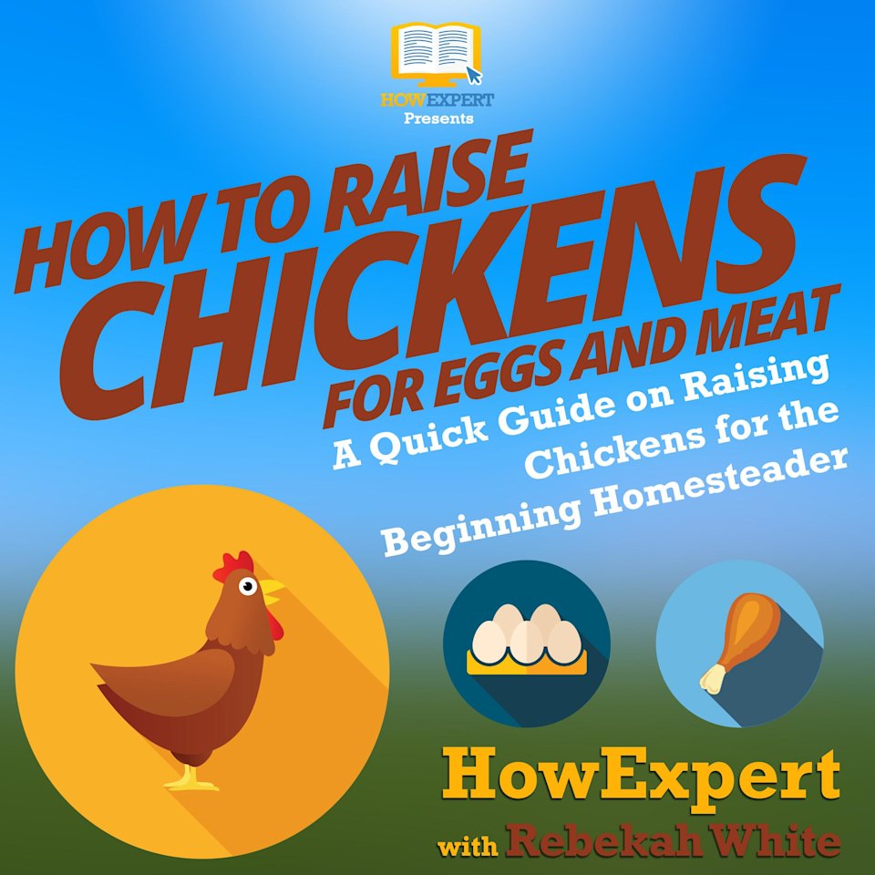 How to Raise Chickens for Eggs and Meat by HowExpert & Rebekah White ...