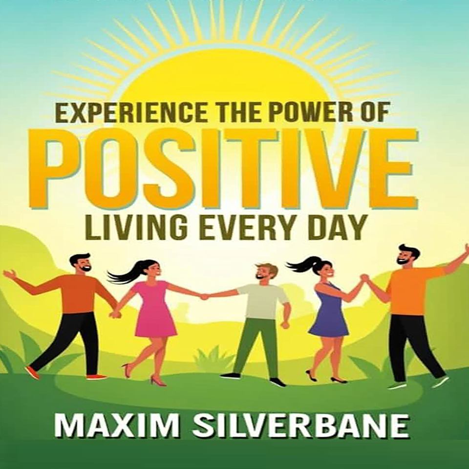 Experience the Power of Positive Living Every Day by Maxim Silverbane ...