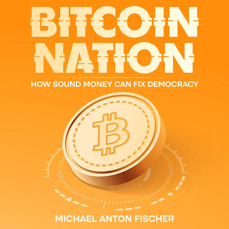 Bitcoin Nation: How Sound Money Can Fix Democracy [Book]
