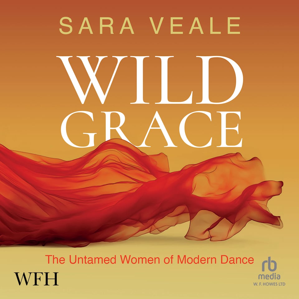 Wild Grace: The Untamed Women of Modern Dance by Sara Veale - Audiobook