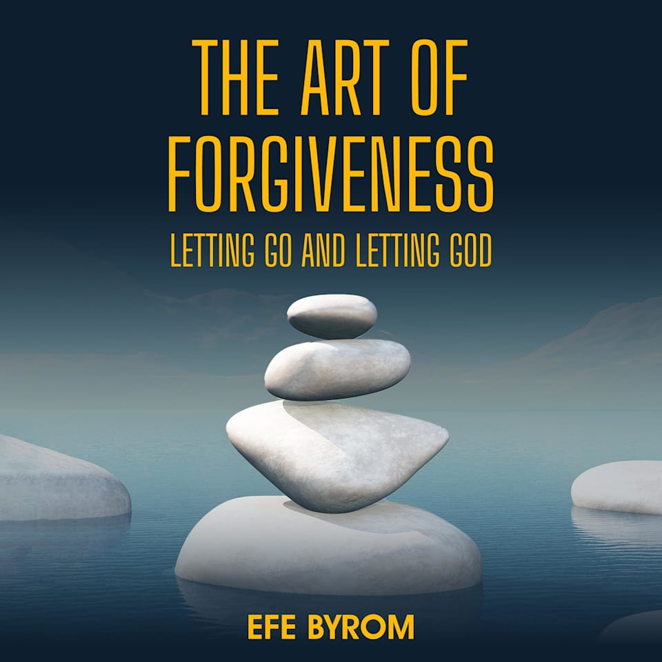 The Art Of Forgiveness Letting Go And Letting God By Efe Byrom Audiobook