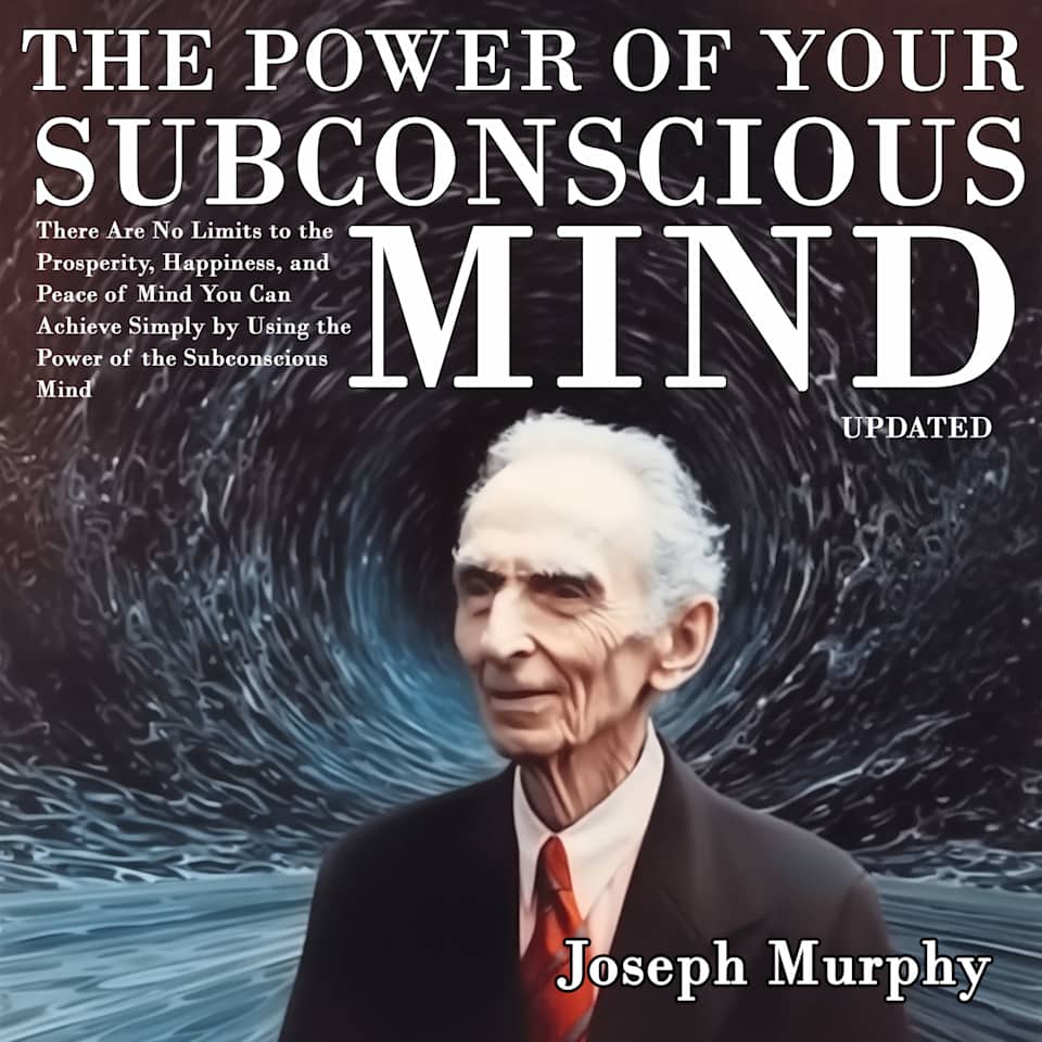 The Power of Your Subconscious Mind: There Are No Limits to the Prosperity, Happiness, and Peace of Mind You Can Achieve Simply by Using the Power of