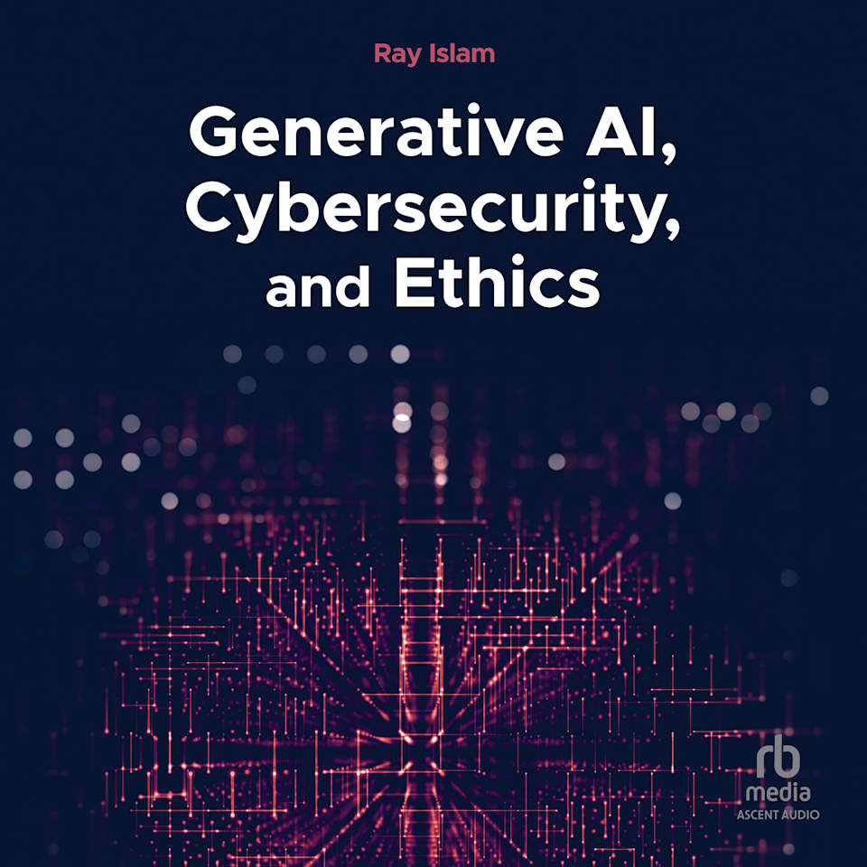 Generative AI, Cybersecurity, and Ethics - Audiobook, by Ray Islam