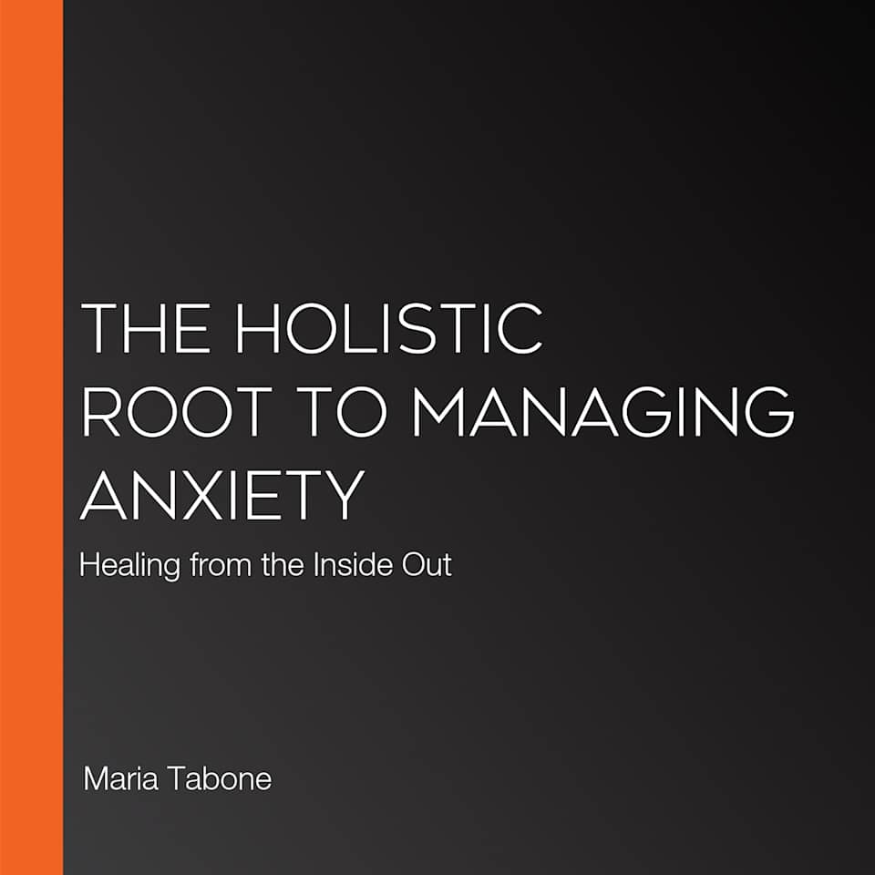 The Holistic Root To Managing Anxiety - Audiobook, by Maria Tabone