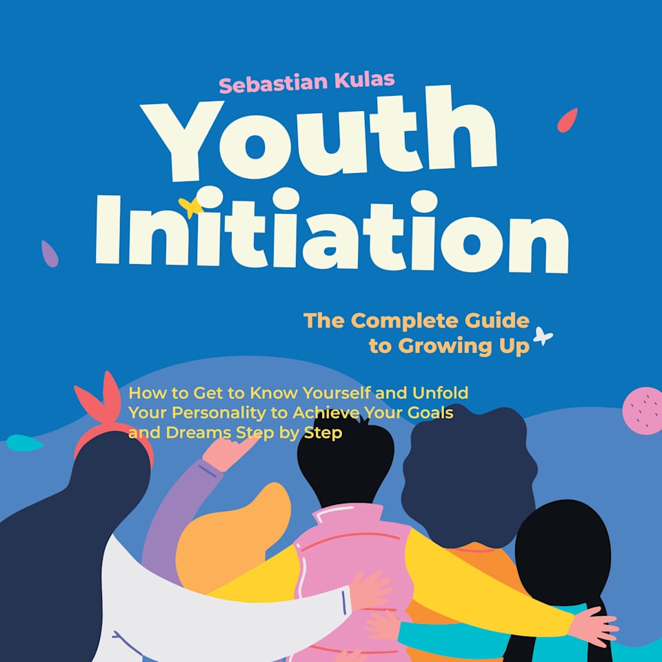 Youth Initiation The Complete Guide to Growing Up How to Get to Know Yourself and Unfold Your Personality to Achieve Your Goals and Dreams Step by Youth Initiation The Complete Guide to Growing Up How to Get to Know Yourself and Unfold Your Personality to Achieve Your Goals and Dreams Step by