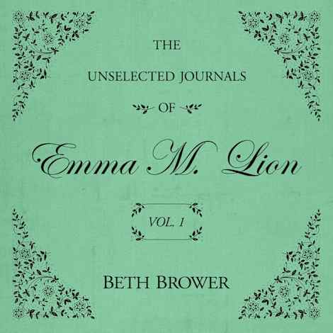 The Unselected Journals of Emma M. Lion Vol. 1 by Beth Brower