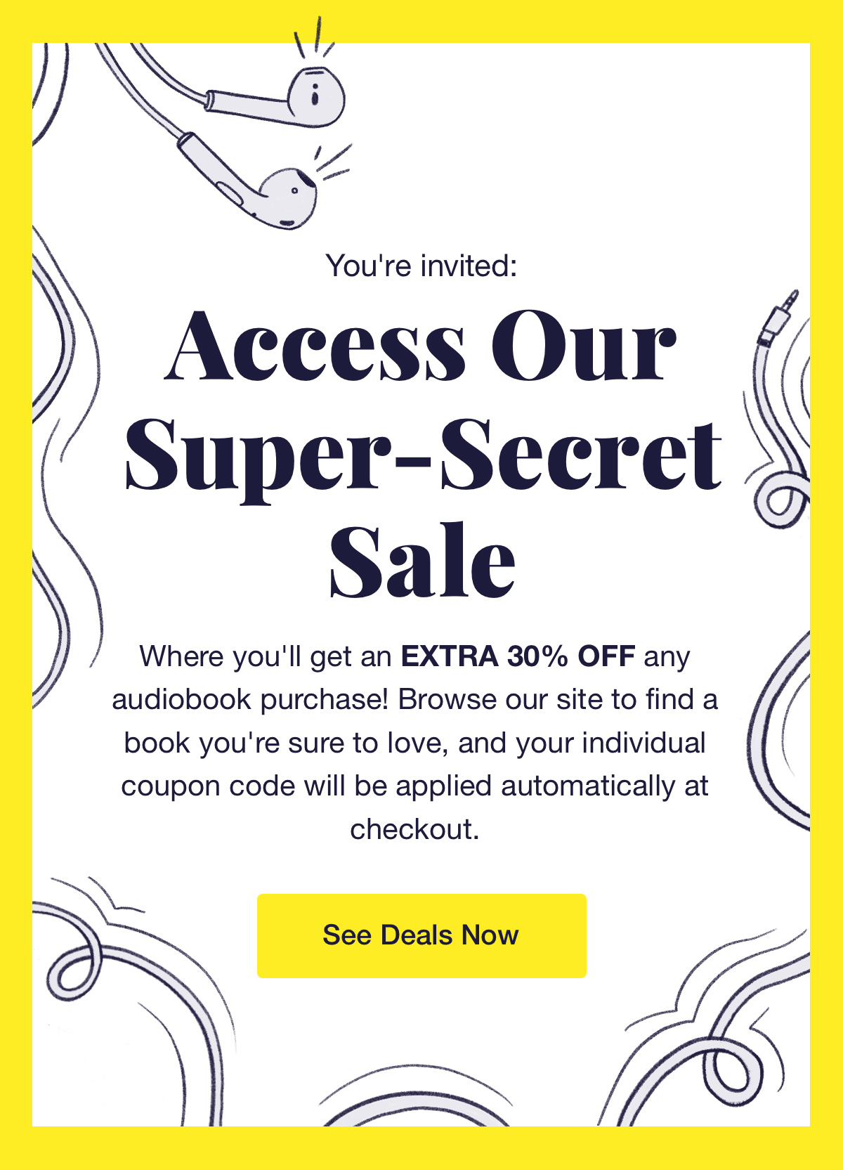 You're invited! Access our super secret sale, where you'll get an extra 30% off any audiobook purchase! Browse our site to find a book you're sure to love, and your individual coupon code will be applied automatically at checkout. See Deals Now.